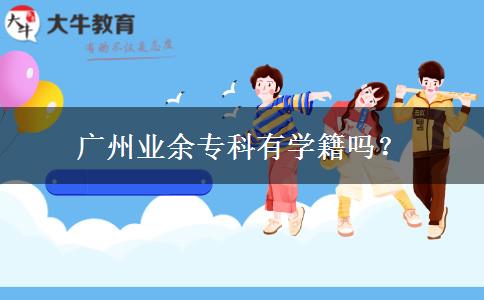 廣州業(yè)余?？朴袑W(xué)籍嗎？