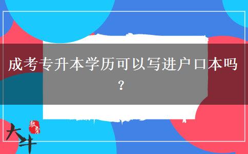 成考專升本學(xué)歷可以寫進(jìn)戶口本嗎？