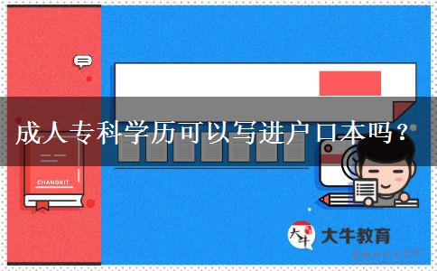 成人?？茖W(xué)歷可以寫進(jìn)戶口本嗎？