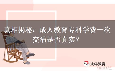 成人教育專(zhuān)科學(xué)費(fèi)一次交清是否真實(shí)
