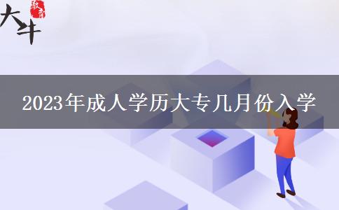 2023年成人學(xué)歷大專(zhuān)幾月份入學(xué)