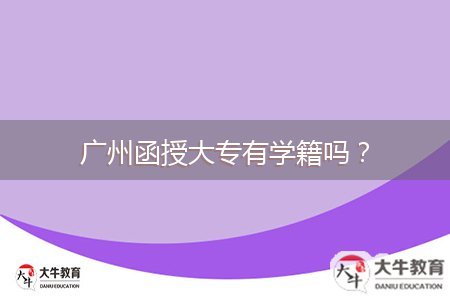 廣州函授大專有學(xué)籍嗎？
