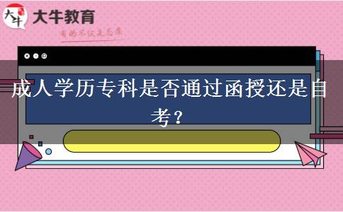成人學(xué)歷專科是否通過函授還是自考？
