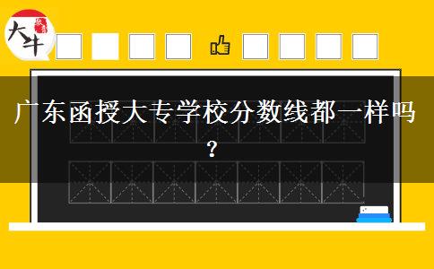 廣東函授大專學校分數(shù)線都一樣嗎？