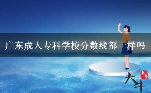 廣東成人?？茖W(xué)校分?jǐn)?shù)線都一樣嗎