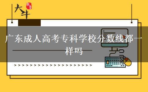 廣東成人高考?？茖W(xué)校分?jǐn)?shù)線都一樣嗎