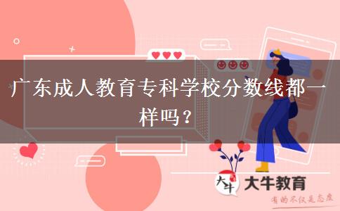 廣東成人教育專(zhuān)科學(xué)校分?jǐn)?shù)線都一樣嗎？