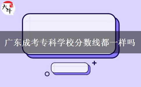 廣東成考?？茖W(xué)校分?jǐn)?shù)線都一樣嗎