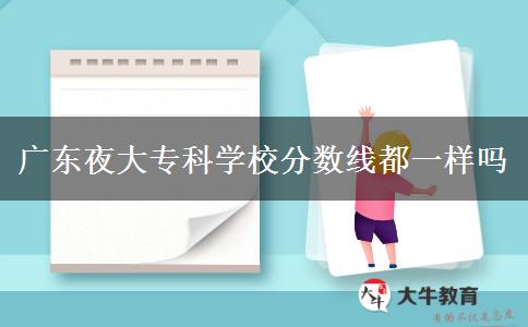 廣東夜大?？茖W(xué)校分?jǐn)?shù)線都一樣嗎