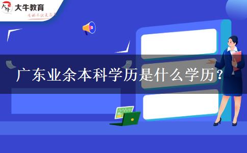 廣東業(yè)余本科學(xué)歷是什么學(xué)歷？