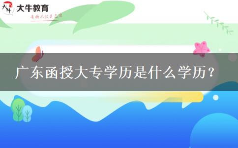 廣東函授大專學(xué)歷是什么學(xué)歷？