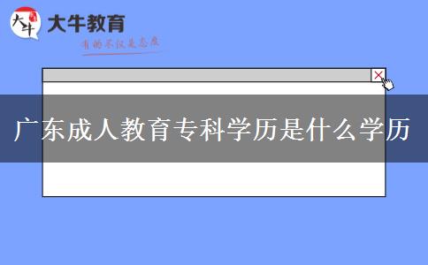 廣東成人教育專(zhuān)科學(xué)歷是什么學(xué)歷