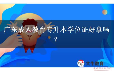 廣東成人教育專升本學(xué)位證好拿嗎？