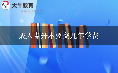 成人專升本要交幾年學費