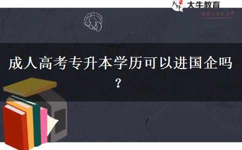 成人高考專升本學(xué)歷可以進國企嗎？