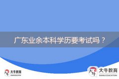 廣東業(yè)余本科學(xué)歷要考試嗎？