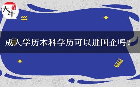 成人學歷本科學歷可以進國企嗎？