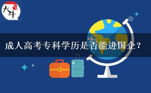 成人高考?？茖W(xué)歷是否能進(jìn)國(guó)企？