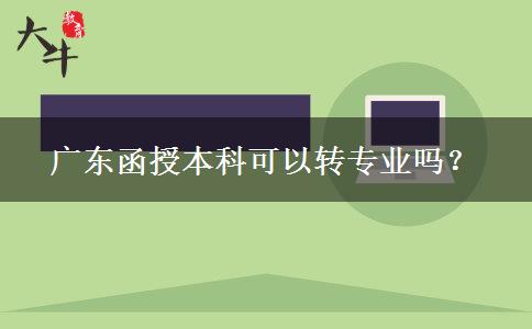 廣東函授本科可以轉(zhuǎn)專業(yè)嗎？