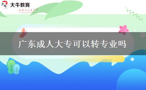 廣東成人大?？梢赞D(zhuǎn)專業(yè)嗎