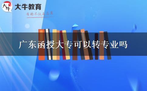 廣東函授大?？梢赞D(zhuǎn)專業(yè)嗎