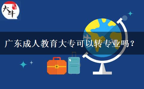 廣東成人教育大?？梢赞D(zhuǎn)專業(yè)嗎？