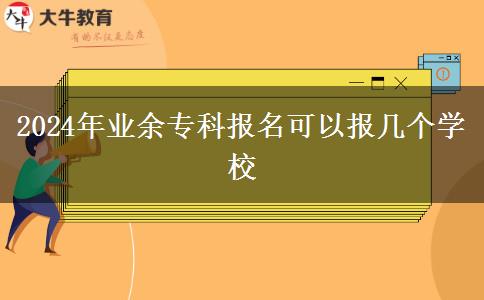 2024年業(yè)余?？茍?bào)名可以報(bào)幾個(gè)學(xué)校