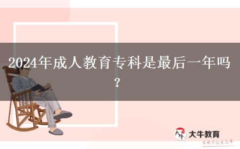 2024年成人教育專科是最后一年嗎？
