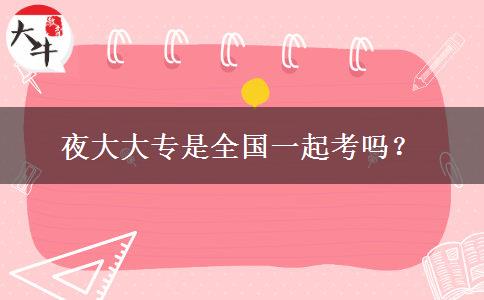 夜大大專是全國(guó)一起考嗎？