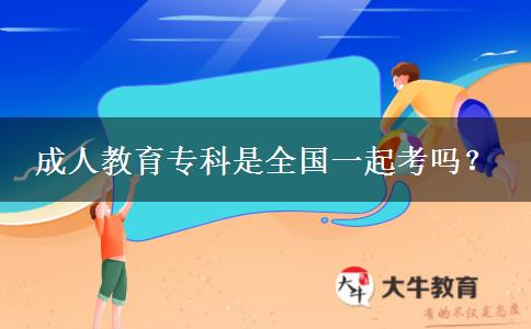 成人教育?？剖侨珖?guó)一起考嗎？