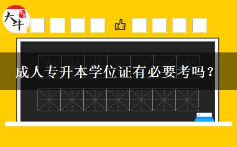 成人專升本學(xué)位證有必要考嗎？