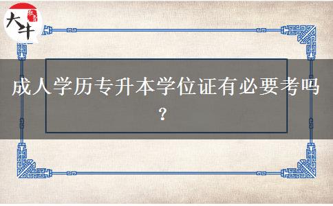 成人學(xué)歷專升本學(xué)位證有必要考嗎？