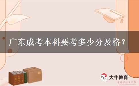 廣東成考本科要考多少分及格？