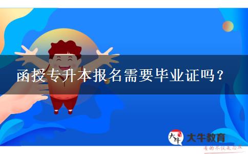 函授專升本報(bào)名需要畢業(yè)證嗎？