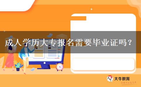 成人學歷大專報名需要畢業(yè)證嗎？