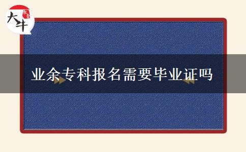 業(yè)余?？茍?bào)名需要畢業(yè)證嗎