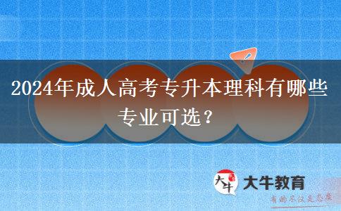 2024年成人高考專升本理科有哪些專業(yè)可選？