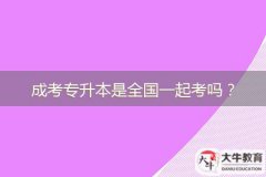 成考專(zhuān)升本是全國(guó)一起考嗎？