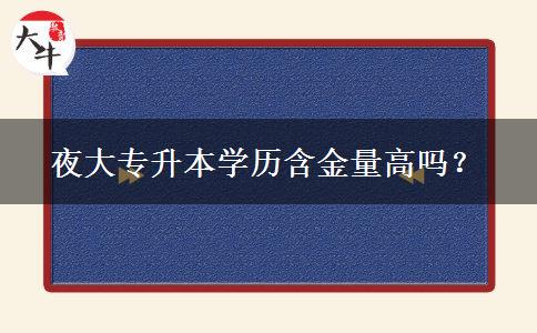 夜大專升本學(xué)歷含金量高嗎？
