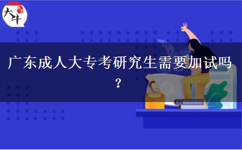 廣東成人大專考研究生需要加試嗎？