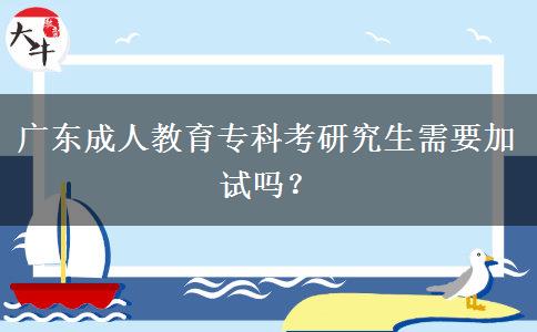 廣東成人教育專科考研究生需要加試嗎？