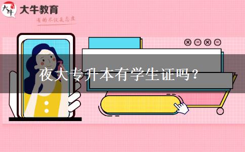 夜大專升本有學(xué)生證嗎？