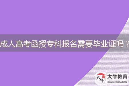 成人高考函授專(zhuān)科報(bào)名需要畢業(yè)證嗎？