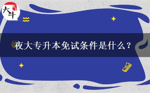 夜大專升本免試條件是什么？