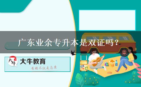 廣東業(yè)余專升本是雙證嗎？