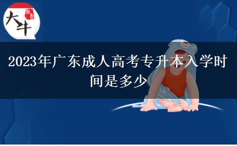 2023年廣東成人高考專升本入學(xué)時間是多少