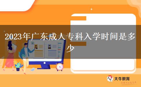 2023年廣東成人?？迫雽W(xué)時(shí)間是多少