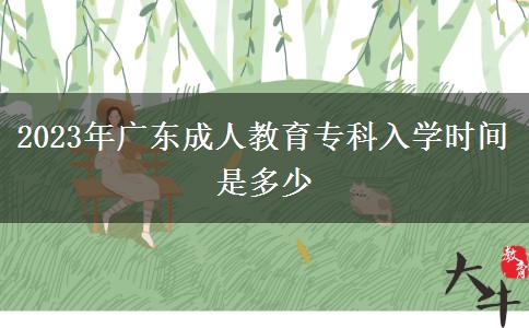 2023年廣東成人教育?？迫雽W(xué)時間是多少