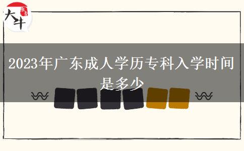 2023年廣東成人學(xué)歷專科入學(xué)時(shí)間是多少