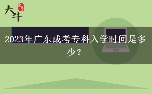 2023年廣東成考?？迫雽W(xué)時(shí)間是多少？
